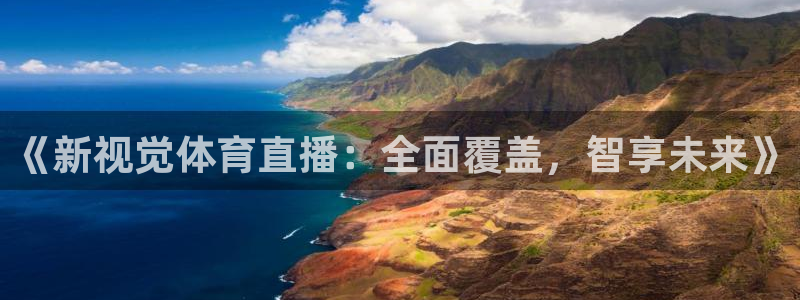 《新视觉体育直播：全面覆盖，智享未来》