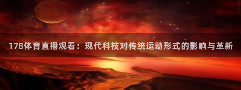 178体育直播观看：现代科技对传统运动形式的影响与革新